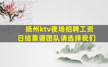 扬州ktv夜场招聘工资日结靠谱团队请选择我们